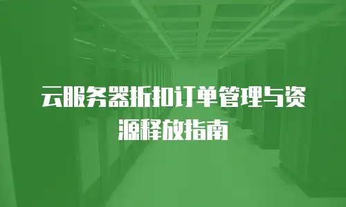 云服务器折扣订单管理与资源释放指南