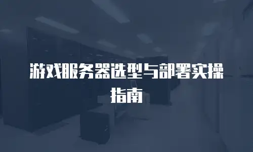 游戏服务器选型与部署实操指南
