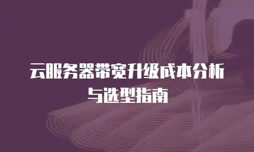 云服务器带宽升级成本分析与选型指南