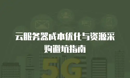 云服务器成本优化与资源采购避坑指南