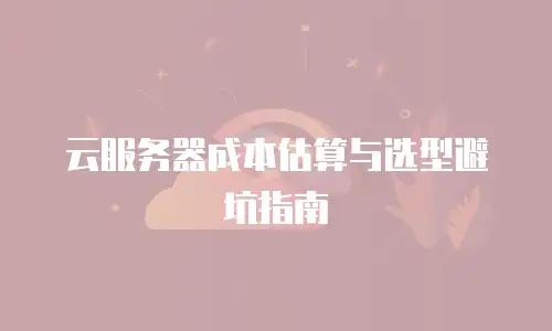 云服务器成本估算与选型避坑指南