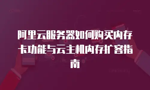 阿里云服务器如何购买内存卡功能与云主机内存扩容指南