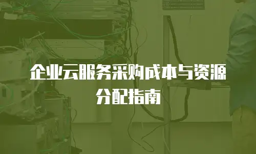 企业云服务采购成本与资源分配指南
