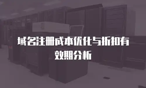 域名注册成本优化与折扣有效期分析