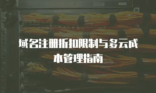 域名注册折扣限制与多云成本管理指南