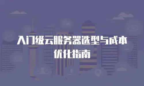 入门级云服务器选型与成本优化指南