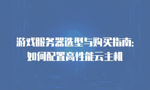 游戏服务器选型与购买指南：如何配置高性能云主机