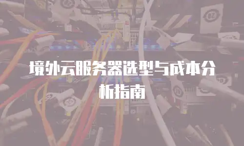 境外云服务器选型与成本分析指南
