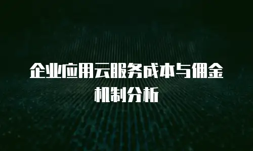 企业应用云服务成本与佣金机制分析