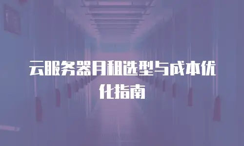 云服务器月租选型与成本优化指南