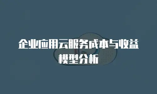 企业应用云服务成本与收益模型分析