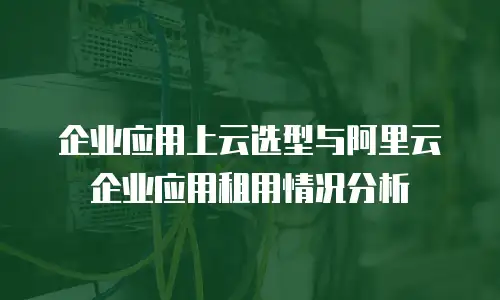 企业应用上云选型与阿里云企业应用租用情况分析
