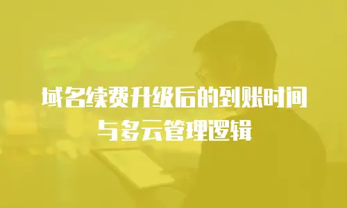 域名续费升级后的到账时间与多云管理逻辑