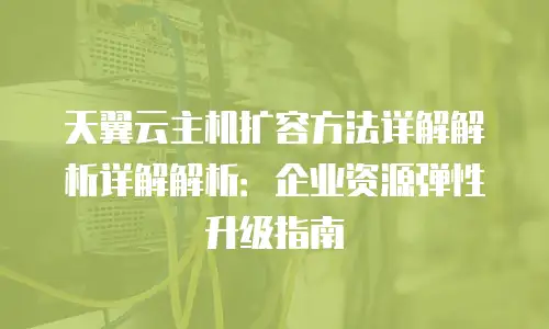 天翼云主机扩容方法详解解析详解解析：企业资源弹性升级指南