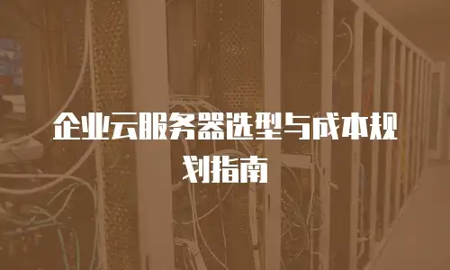企业云服务器选型与成本规划指南