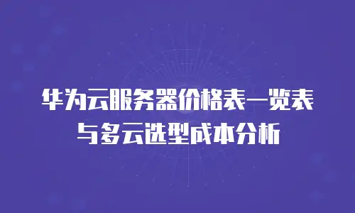 华为云服务器价格表一览表与多云选型成本分析