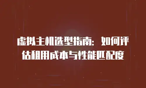 虚拟主机选型指南：如何评估租用成本与性能匹配度