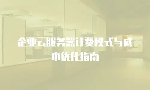 企业云服务器计费模式与成本优化指南
