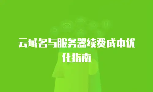 云域名与服务器续费成本优化指南