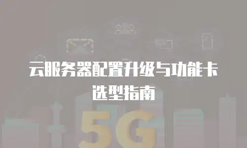 云服务器配置升级与功能卡选型指南