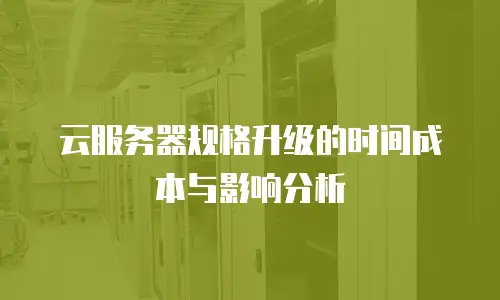 云服务器规格升级的时间成本与影响分析