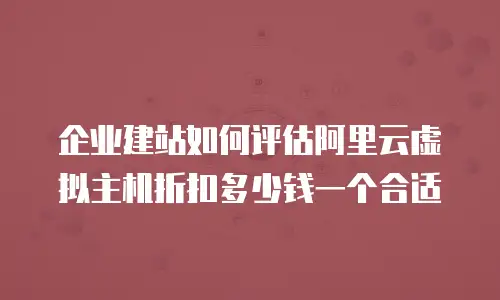 企业建站如何评估阿里云虚拟主机折扣多少钱一个合适