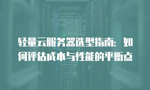 轻量云服务器选型指南：如何评估成本与性能的平衡点