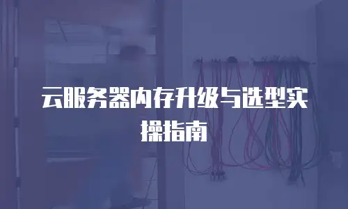 云服务器内存升级与选型实操指南