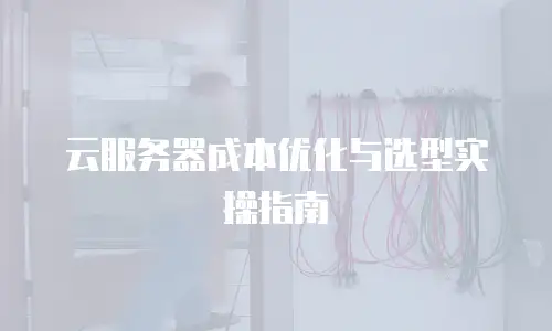 云服务器成本优化与选型实操指南