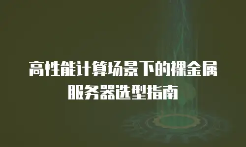 高性能计算场景下的裸金属服务器选型指南