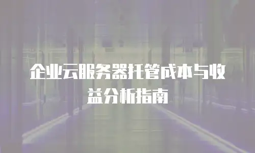 企业云服务器托管成本与收益分析指南