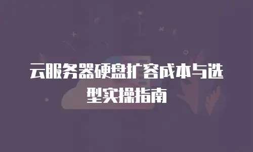 云服务器硬盘扩容成本与选型实操指南