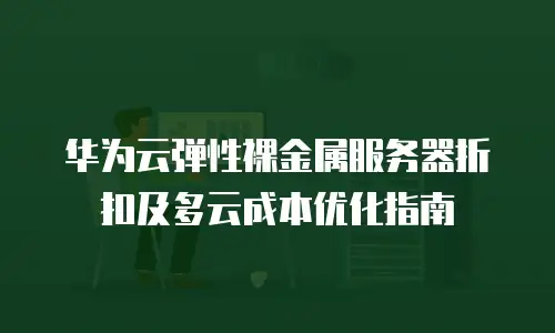 华为云弹性裸金属服务器折扣及多云成本优化指南