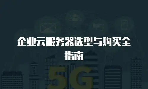 企业云服务器选型与购买全指南