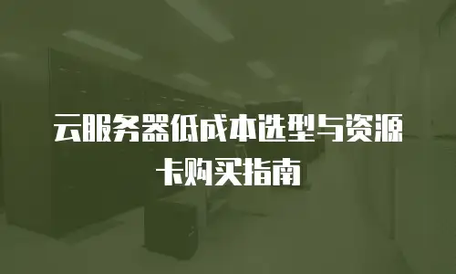 云服务器低成本选型与资源卡购买指南