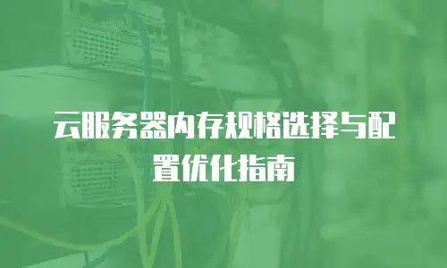 云服务器内存规格选择与配置优化指南