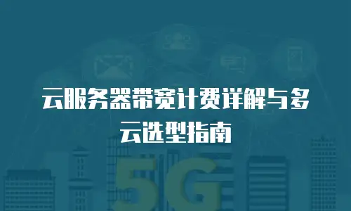 云服务器带宽计费详解与多云选型指南