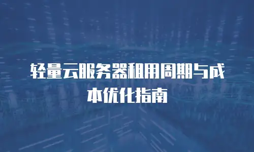 轻量云服务器租用周期与成本优化指南