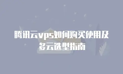 腾讯云vps如何购买使用及多云选型指南