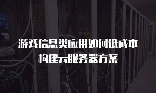 游戏信息类应用如何低成本构建云服务器方案