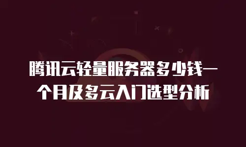 腾讯云轻量服务器多少钱一个月及多云入门选型分析