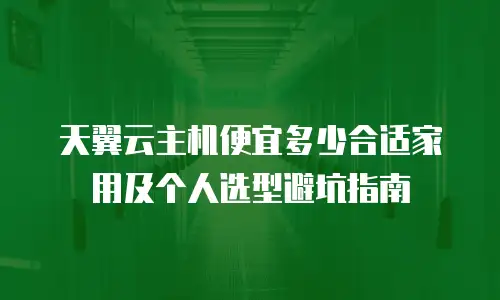 天翼云主机便宜多少合适家用及个人选型避坑指南