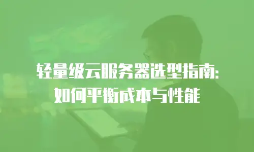 轻量级云服务器选型指南：如何平衡成本与性能
