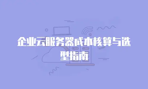 企业云服务器成本核算与选型指南