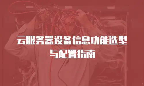 云服务器设备信息功能选型与配置指南