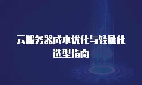 云服务器成本优化与轻量化选型指南