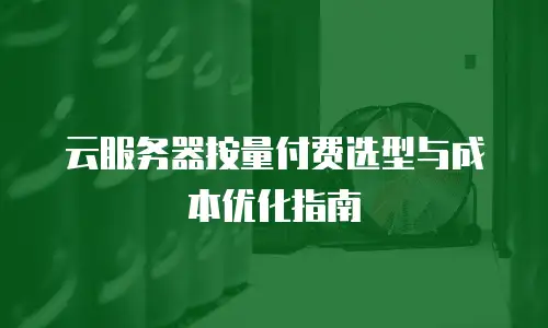 云服务器按量付费选型与成本优化指南