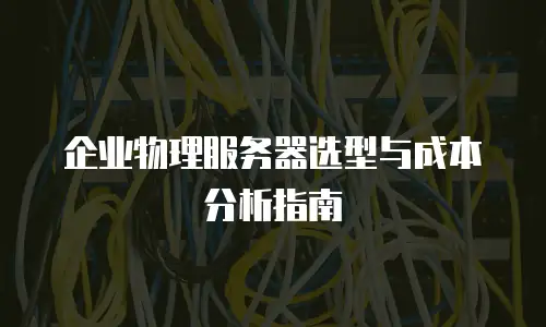 企业物理服务器选型与成本分析指南
