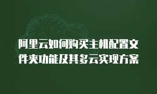 阿里云如何购买主机配置文件夹功能及其多云实现方案