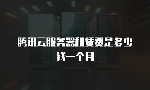腾讯云服务器租赁费是多少钱一个月